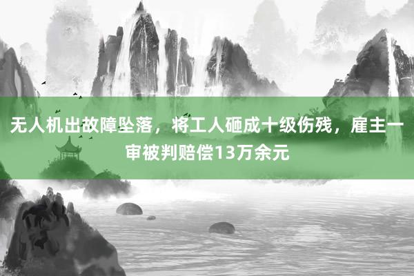 无人机出故障坠落，将工人砸成十级伤残，雇主一审被判赔偿13万余元