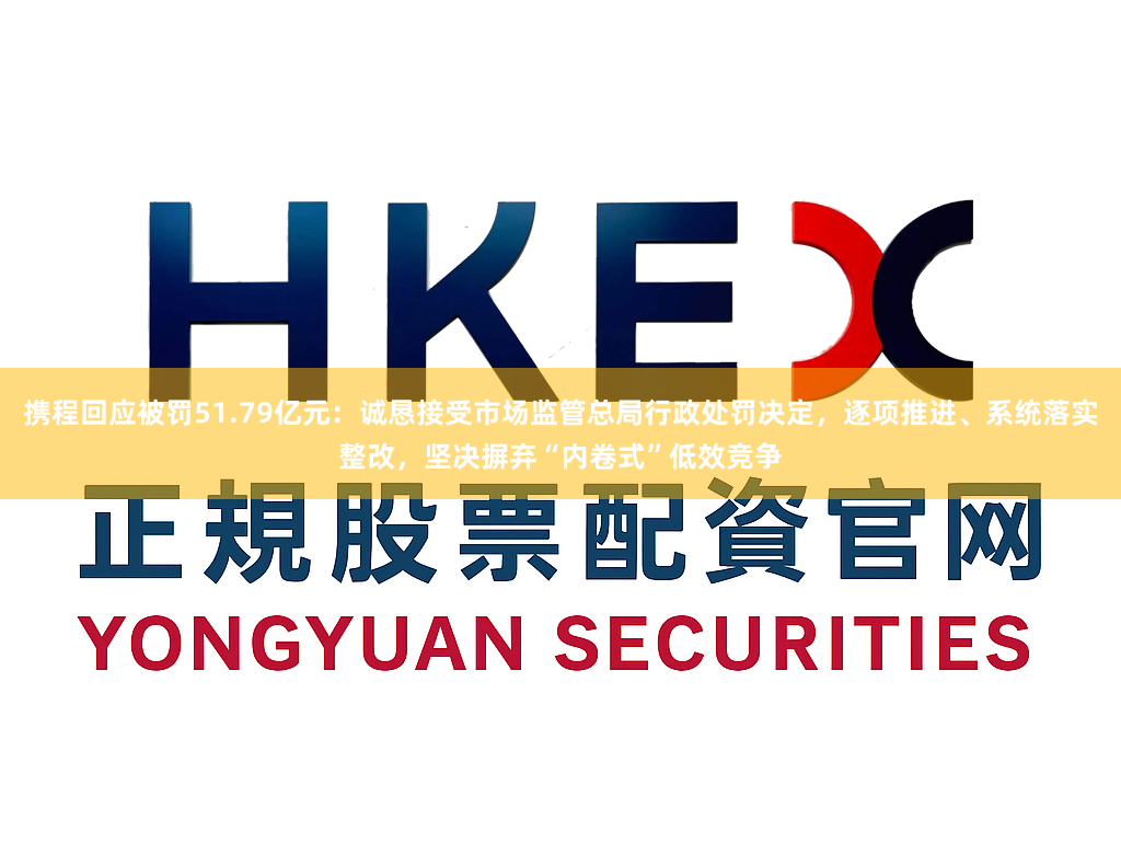 携程回应被罚51.79亿元：诚恳接受市场监管总局行政处罚决定，逐项推进、系统落实整改，坚决摒弃“内卷式”低效竞争